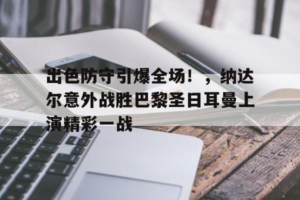 包含出色防守引爆全场！，纳达尔意外战胜巴黎圣日耳曼上演精彩一战的词条