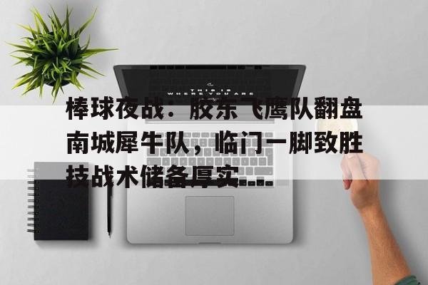 棒球夜战：胶东飞鹰队翻盘南城犀牛队，临门一脚致胜技战术储备厚实的简单介绍