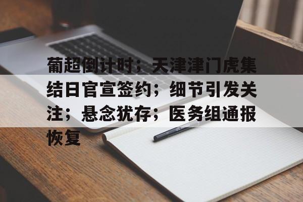 开云平台-包含葡超倒计时；天津津门虎集结日官宣签约；细节引发关注；悬念犹存；医务组通报恢复的词条