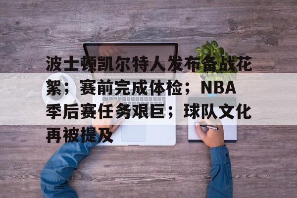 波士顿凯尔特人发布备战花絮；赛前完成体检；NBA季后赛任务艰巨；球队文化再被提及的简单介绍
