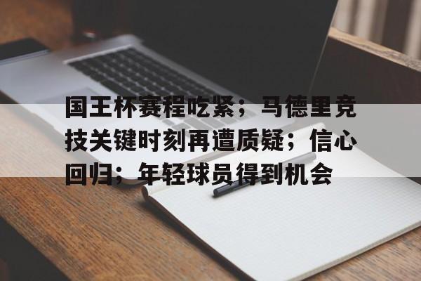 开云APP-国王杯赛程吃紧；马德里竞技关键时刻再遭质疑；信心回归；年轻球员得到机会的简单介绍